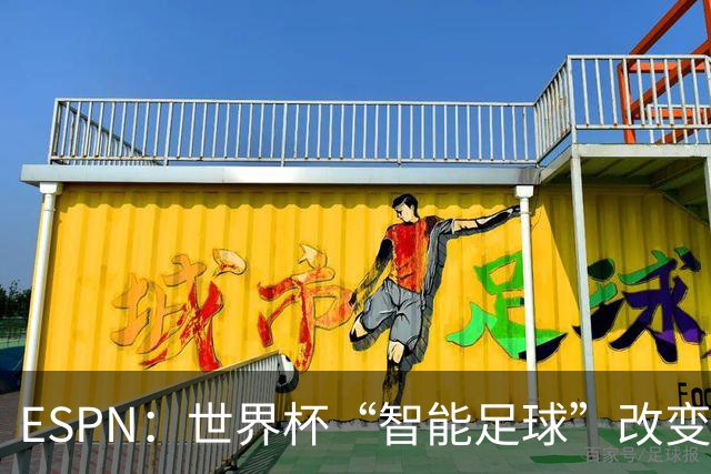 ESPN：世界杯“智能足球”改变了足球比赛，但别忘了充电！